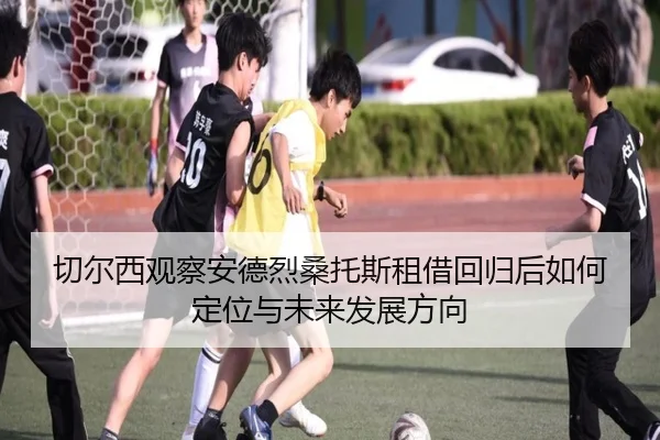 切尔西观察安德烈桑托斯租借回归后如何定位与未来发展方向