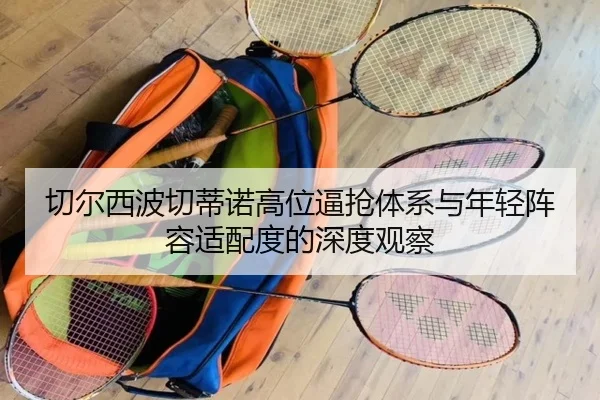切尔西波切蒂诺高位逼抢体系与年轻阵容适配度的深度观察