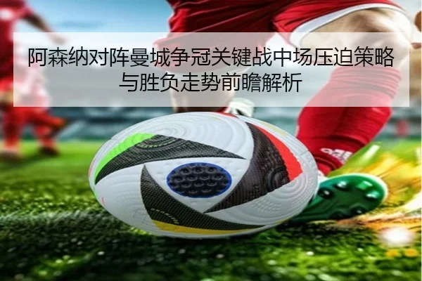 阿森纳对阵曼城争冠关键战中场压迫策略与胜负走势前瞻解析