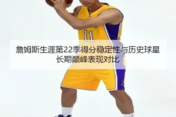 詹姆斯生涯第22季得分稳定性与历史球星长期巅峰表现对比